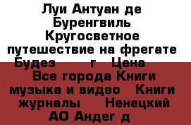 Луи Антуан де Буренгвиль Кругосветное путешествие на фрегате “Будез“ 1960 г › Цена ­ 450 - Все города Книги, музыка и видео » Книги, журналы   . Ненецкий АО,Андег д.